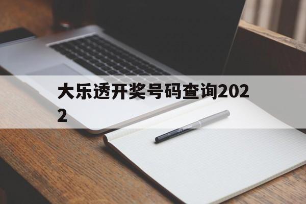 大乐透开奖号码查询2022(大乐透开奖号码查询结果排列五)