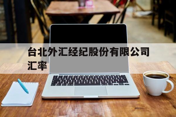 台北外汇经纪股份有限公司汇率(台湾银行告牌汇率查询Taiwan)