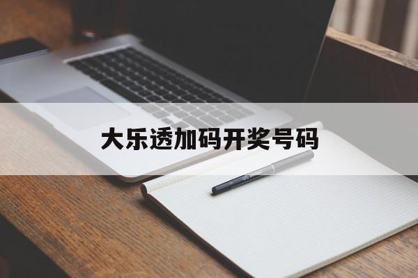 大乐透加码开奖号码(大乐透加码开奖号码查询)