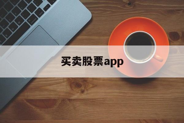 买卖股票app(买卖股票app哪个好)