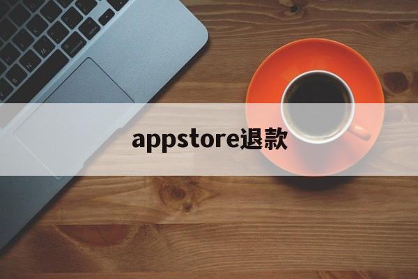 appstore退款(appstore退款申请理由)