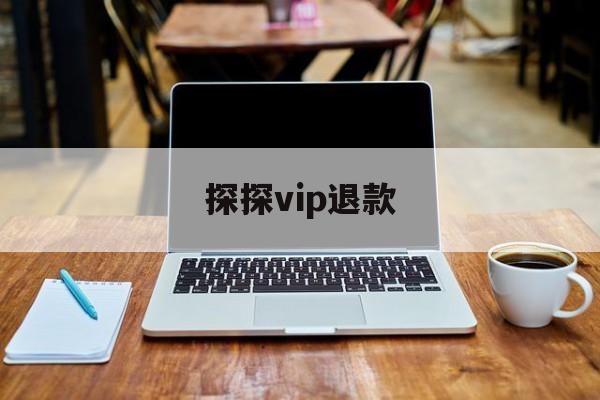 探探vip退款(探探会员退款怎么退款)