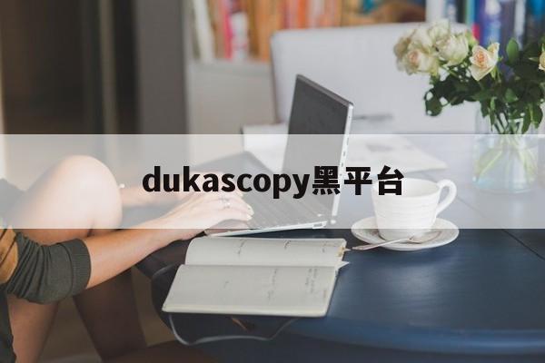 dukascopy黑平台的简单介绍