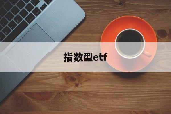 指数型etf(指数型etf都有哪些)